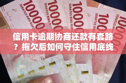 北京信用卡逾期协商还款有套路？拖欠后如何守住信用底线？