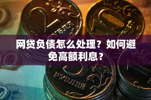 北京网贷负债怎么处理？如何避免高额利息？