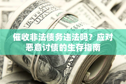 北京催收非法债务违法吗？应对恶意讨债的生存指南