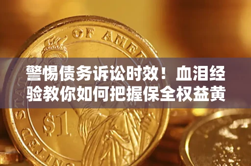 北京警惕债务诉讼时效！血泪经验教你如何把握保全权益黄金期