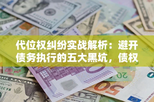 北京代位权纠纷实战解析：避开债务执行的五大黑坑，债权人必看指南