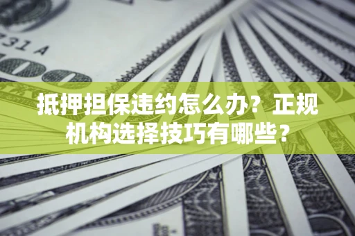 北京抵押担保违约怎么办？正规机构选择技巧有哪些？
