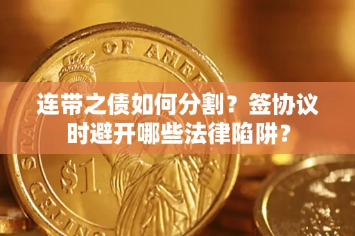 北京连带之债如何分割？签协议时避开哪些法律陷阱？