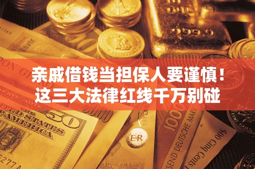 北京亲戚借钱当担保人要谨慎！这三大法律红线千万别碰