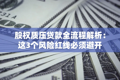 北京股权质压贷款全流程解析：这3个风险红线必须避开