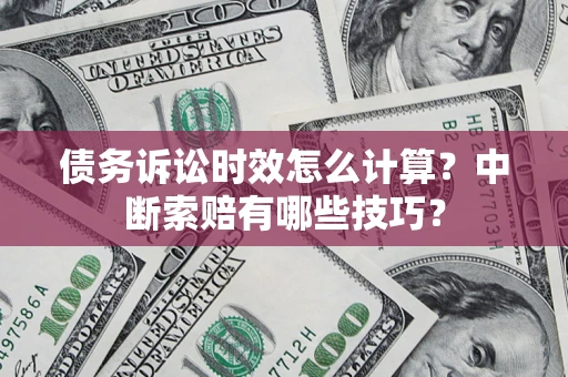 北京债务诉讼时效怎么计算？中断索赔有哪些技巧？