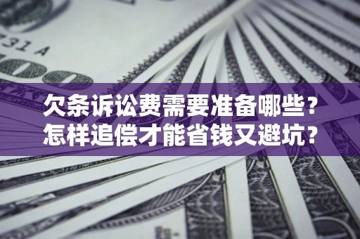 北京欠条诉讼费需要准备哪些？怎样追偿才能省钱又避坑？