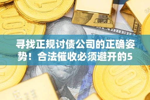 北京寻找正规讨债公司的正确姿势！合法催收必须避开的5大雷区
