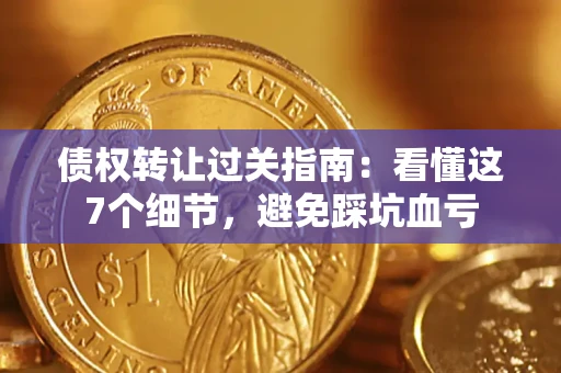 北京债权转让过关指南：看懂这7个细节，避免踩坑血亏