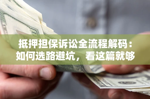 北京抵押担保诉讼全流程解码：如何选路避坑，看这篇就够了
