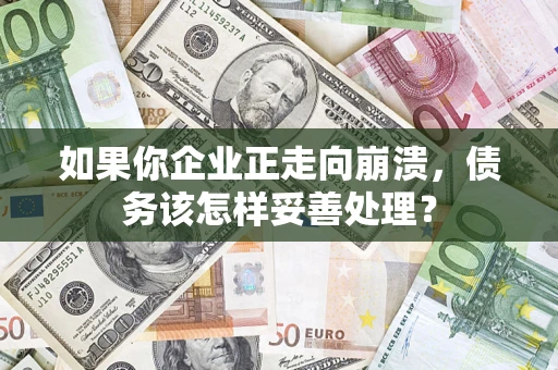 北京如果你企业正走向崩溃，债务该怎样妥善处理？