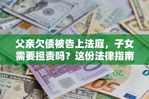 北京父亲欠债被告上法庭，子女需要担责吗？这份法律指南必须看完