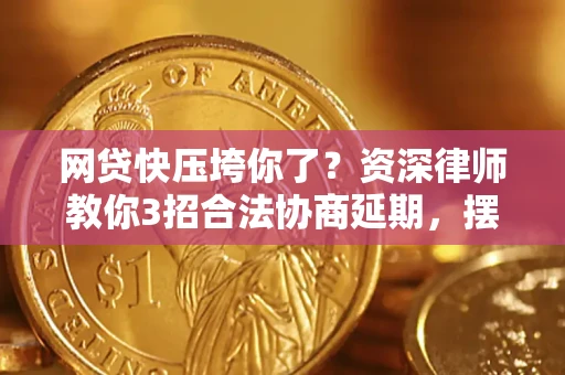 北京网贷快压垮你了？资深律师教你3招合法协商延期，摆脱暴力催收！