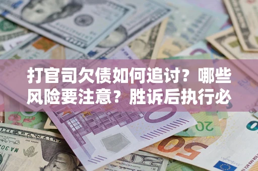 北京打官司欠债如何追讨？哪些风险要注意？胜诉后执行必看！