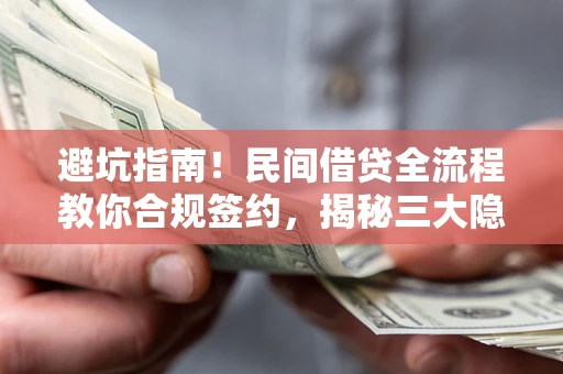 北京避坑指南！民间借贷全流程教你合规签约，揭秘三大隐形陷阱