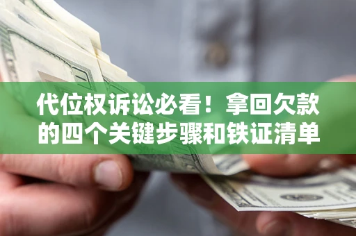 北京代位权诉讼必看!拿回欠款的四个关键步骤和铁证清单 北京代位权诉讼必看!拿回欠款的四个关键步骤和铁证清单
