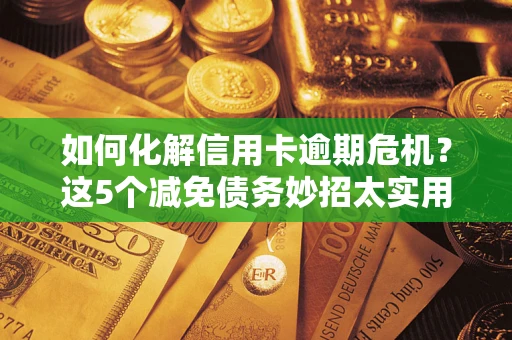 北京如何化解信用卡逾期危机？这5个减免债务妙招太实用