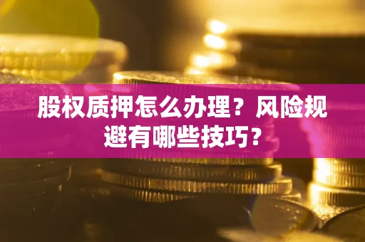 北京股权质押怎么办理？风险规避有哪些技巧？