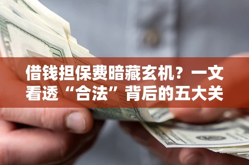 北京借钱担保费暗藏玄机？一文看透“合法”背后的五大关键陷阱