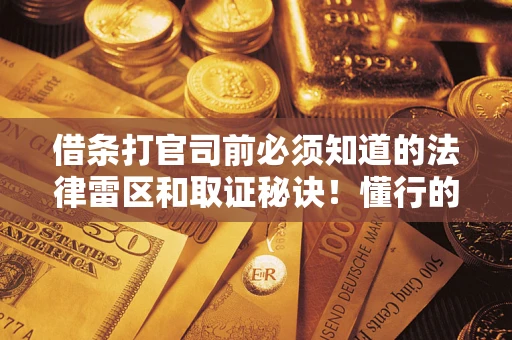 北京借条打官司前必须知道的法律雷区和取证秘诀！懂行的人已经留好这些证据