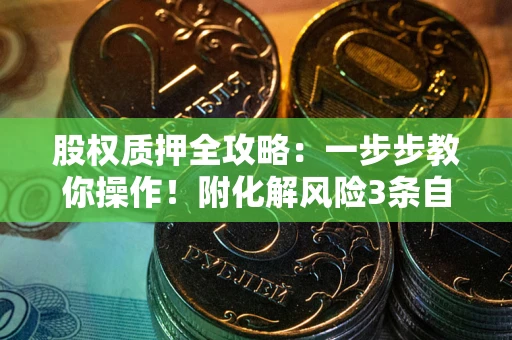 北京股权质押全攻略：一步步教你操作！附化解风险3条自救法则