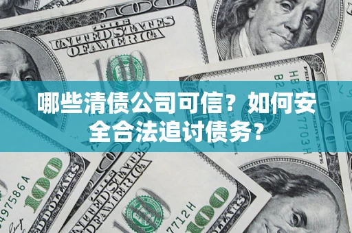 北京哪些清债公司可信？如何安全合法追讨债务？