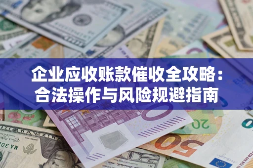 北京企业应收账款催收全攻略：合法操作与风险规避指南