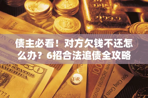 北京债主必看！对方欠钱不还怎么办？6招合法追债全攻略