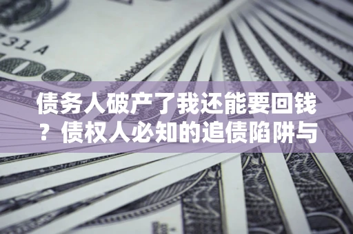 北京债务人破产了我还能要回钱？债权人必知的追债陷阱与破局之道