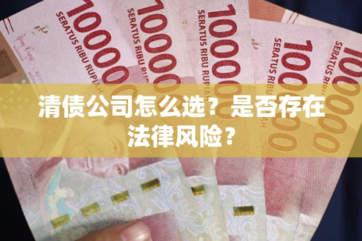 北京清债公司怎么选？是否存在法律风险？