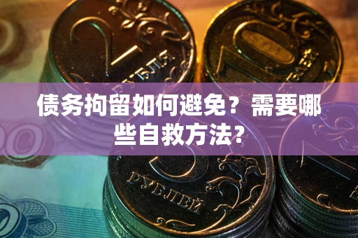 北京债务拘留如何避免？需要哪些自救方法？