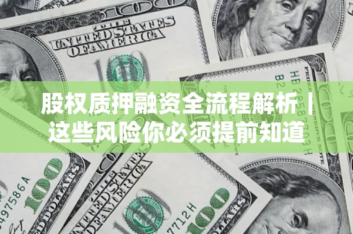 北京股权质押融资全流程解析｜这些风险你必须提前知道