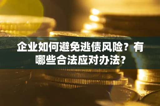 北京企业如何避免逃债风险？有哪些合法应对办法？