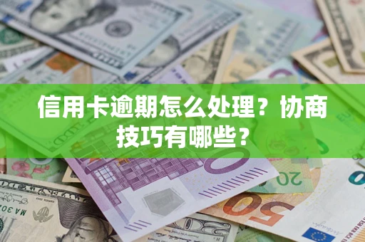 北京信用卡逾期怎么处理？协商技巧有哪些？