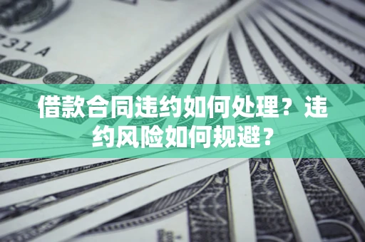 北京借款合同违约如何处理？违约风险如何规避？
