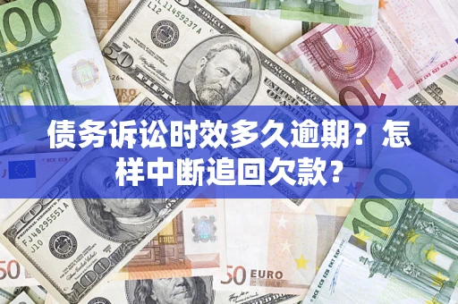 北京债务诉讼时效多久逾期？怎样中断追回欠款？