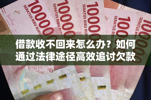 北京借款收不回来怎么办?如何通过法律途径高效追讨欠款? 北京借款收不回来怎么办?如何通过法律途径高效追讨欠款?