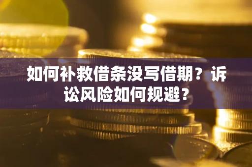 北京如何补救借条没写借期？诉讼风险如何规避？