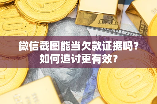 北京微信截图能当欠款证据吗？如何追讨更有效？