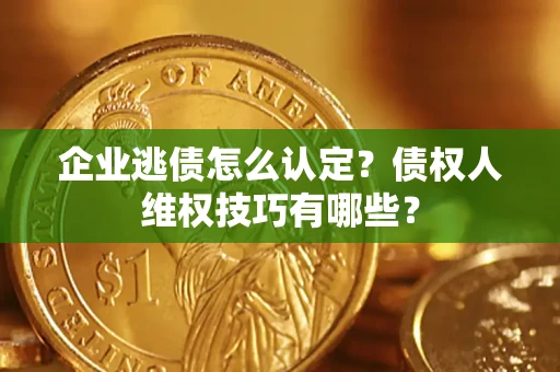 北京企业逃债怎么认定？债权人维权技巧有哪些？