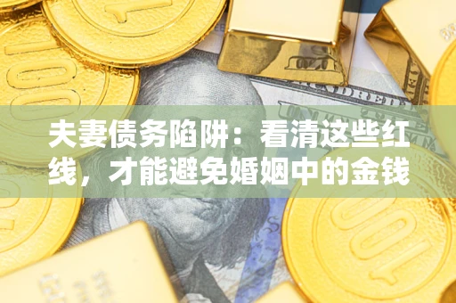 北京夫妻债务陷阱：看清这些红线，才能避免婚姻中的金钱危机