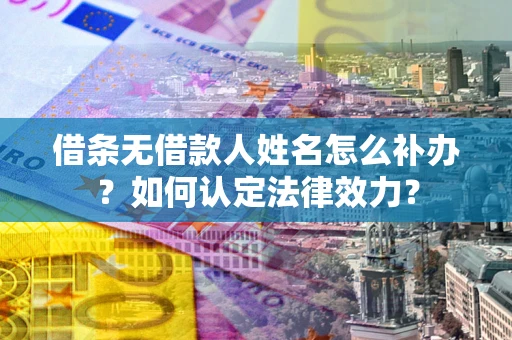 北京借条无借款人姓名怎么补办？如何认定法律效力？