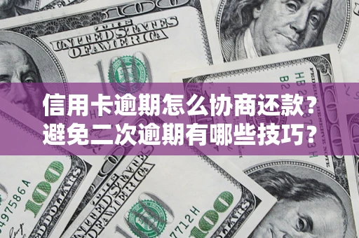 北京信用卡逾期怎么协商还款？避免二次逾期有哪些技巧？