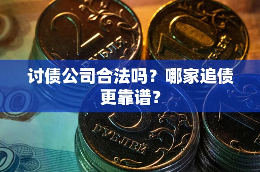 北京讨债公司合法吗？哪家追债更靠谱？