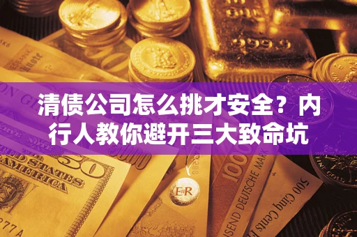 北京清债公司怎么挑才安全?内行人教你避开三大致命坑 北京清债公司怎么挑才安全?内行人教你避开三大致命坑