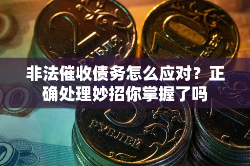北京非法催收债务怎么应对？正确处理妙招你掌握了吗