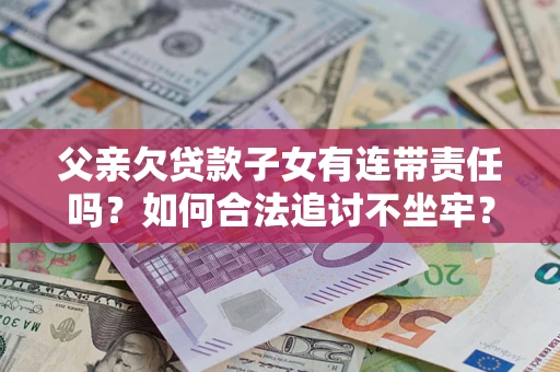 北京父亲欠贷款子女有连带责任吗？如何合法追讨不坐牢？