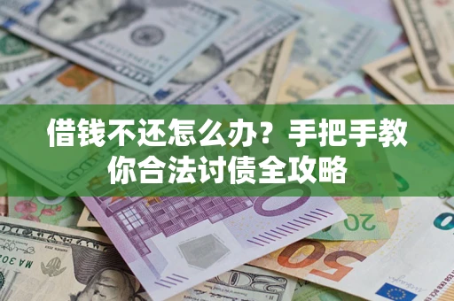 北京借钱不还怎么办？手把手教你合法讨债全攻略