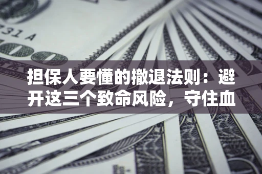 北京担保人要懂的撤退法则：避开这三个致命风险，守住血汗钱