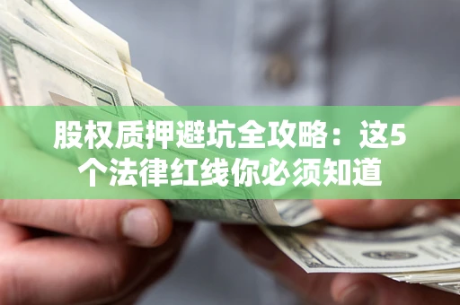 北京股权质押避坑全攻略：这5个法律红线你必须知道